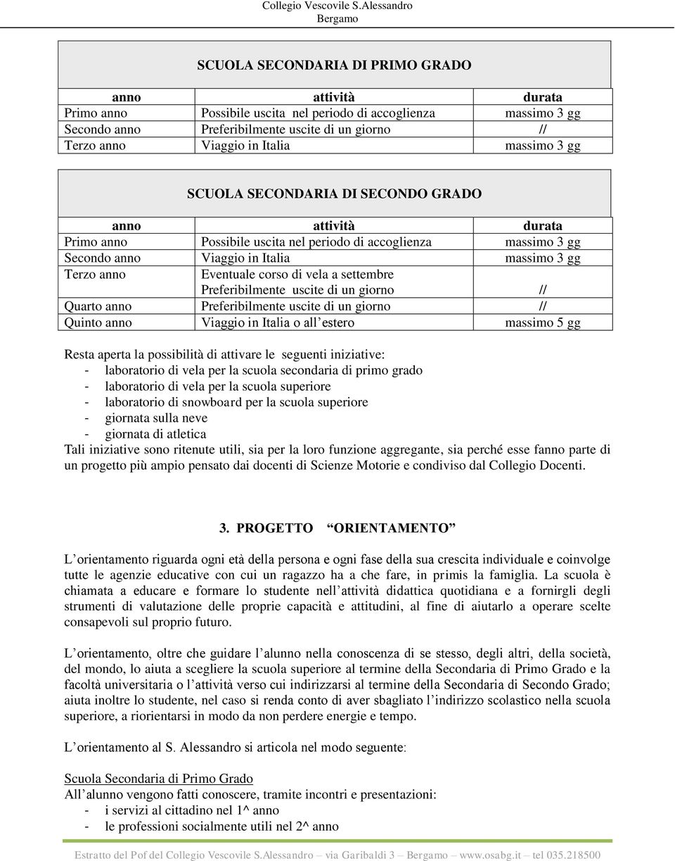 Eventuale corso di vela a settembre Preferibilmente uscite di un giorno // Quarto anno Preferibilmente uscite di un giorno // Quinto anno Viaggio in Italia o all estero massimo 5 gg Resta aperta la