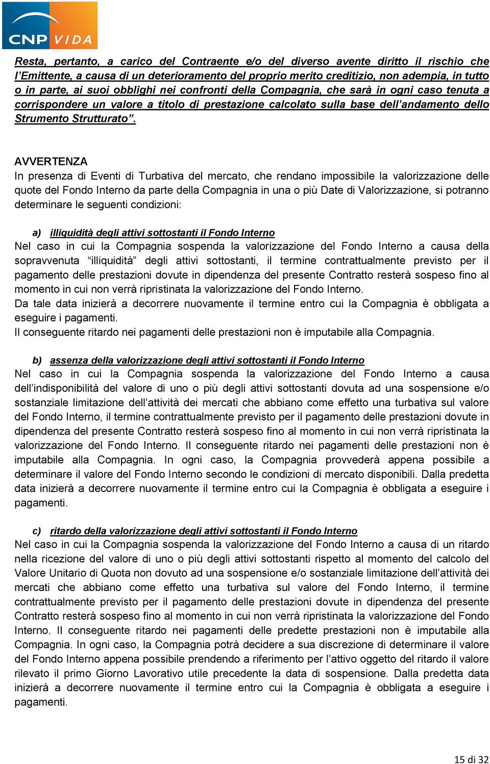 AVVERTENZA In presenza di Eventi di Turbativa del mercato, che rendano impossibile la valorizzazione delle quote del Fondo Interno da parte della Compagnia in una o più Date di Valorizzazione, si