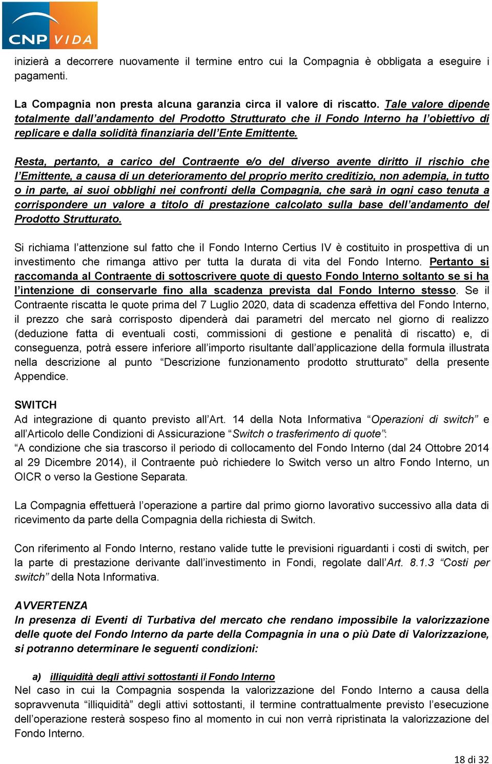 Resta, pertanto, a carico del Contraente e/o del diverso avente diritto il rischio che l Emittente, a causa di un deterioramento del proprio merito creditizio, non adempia, in tutto o in parte, ai