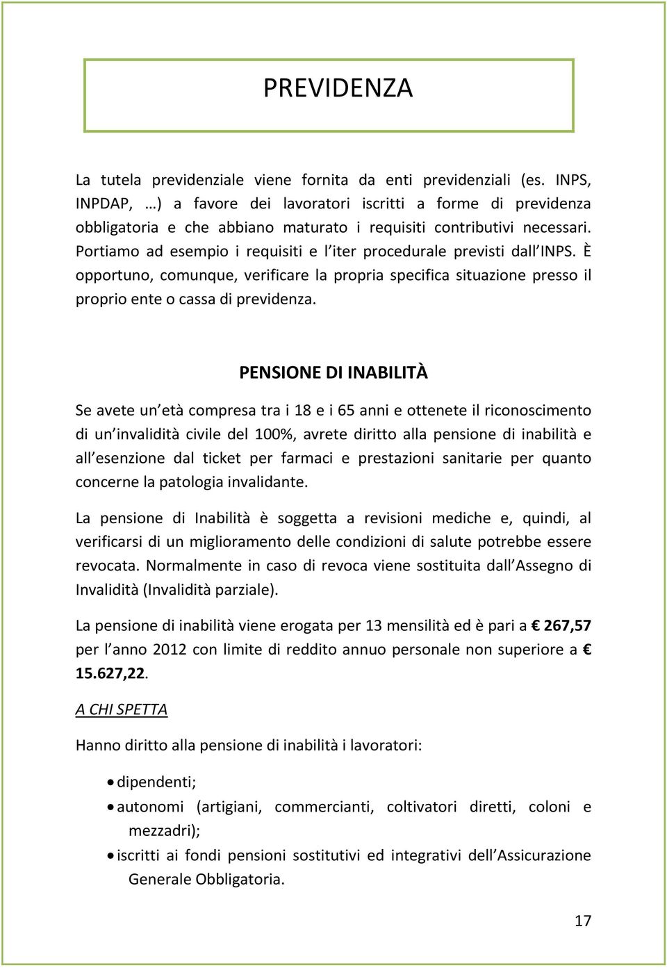 Portiamo ad esempio i requisiti e l iter procedurale previsti dall INPS. È opportuno, comunque, verificare la propria specifica situazione presso il proprio ente o cassa di previdenza.