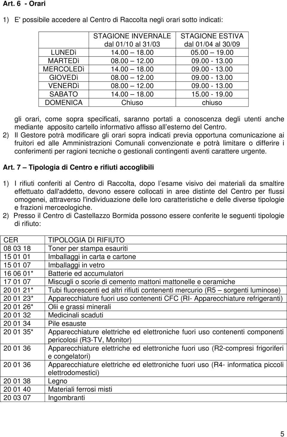 00 DOMENICA Chiuso chiuso gli orari, come sopra specificati, saranno portati a conoscenza degli utenti anche mediante apposito cartello informativo affisso all esterno del Centro.