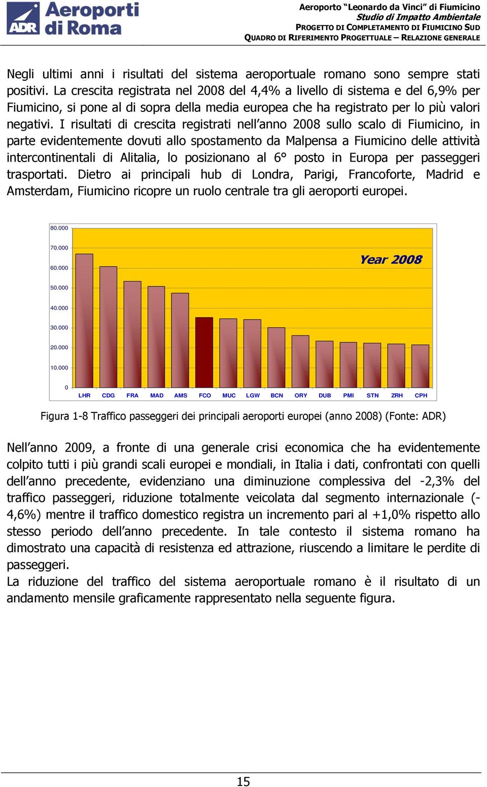 I risultati di crescita registrati nell anno 2008 sullo scalo di Fiumicino, in parte evidentemente dovuti allo spostamento da Malpensa a Fiumicino delle attività intercontinentali di Alitalia, lo