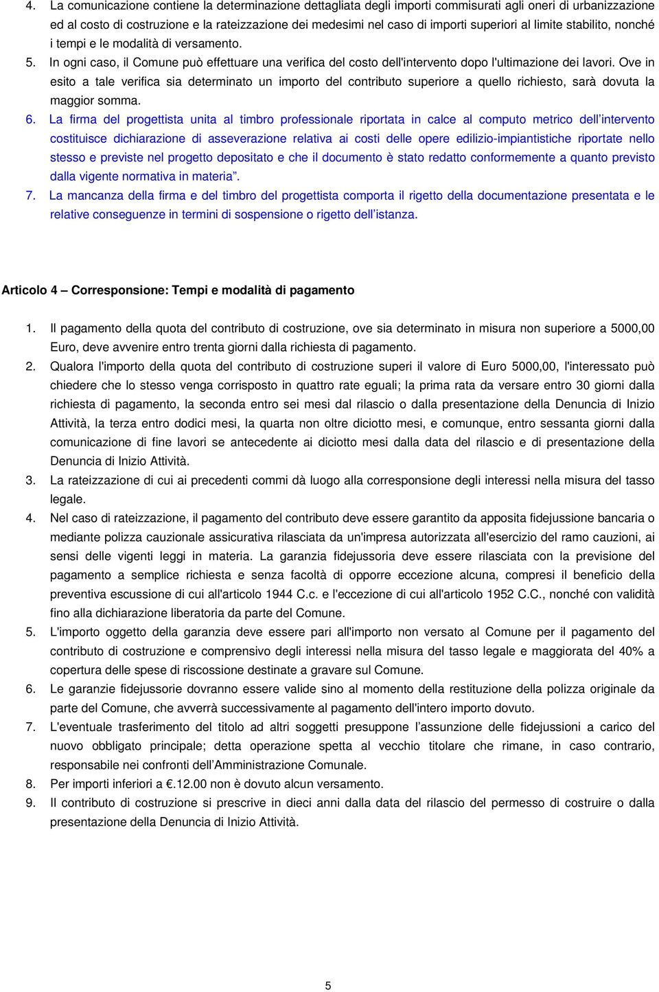 Ove in esito a tale verifica sia determinato un importo del contributo superiore a quello richiesto, sarà dovuta la maggior somma. 6.