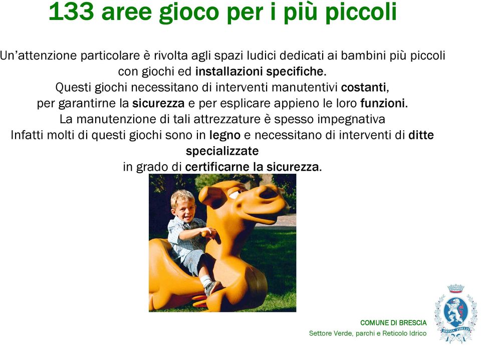 Questi giochi necessitano di interventi manutentivi costanti, per garantirne la sicurezzae per esplicare appieno le loro