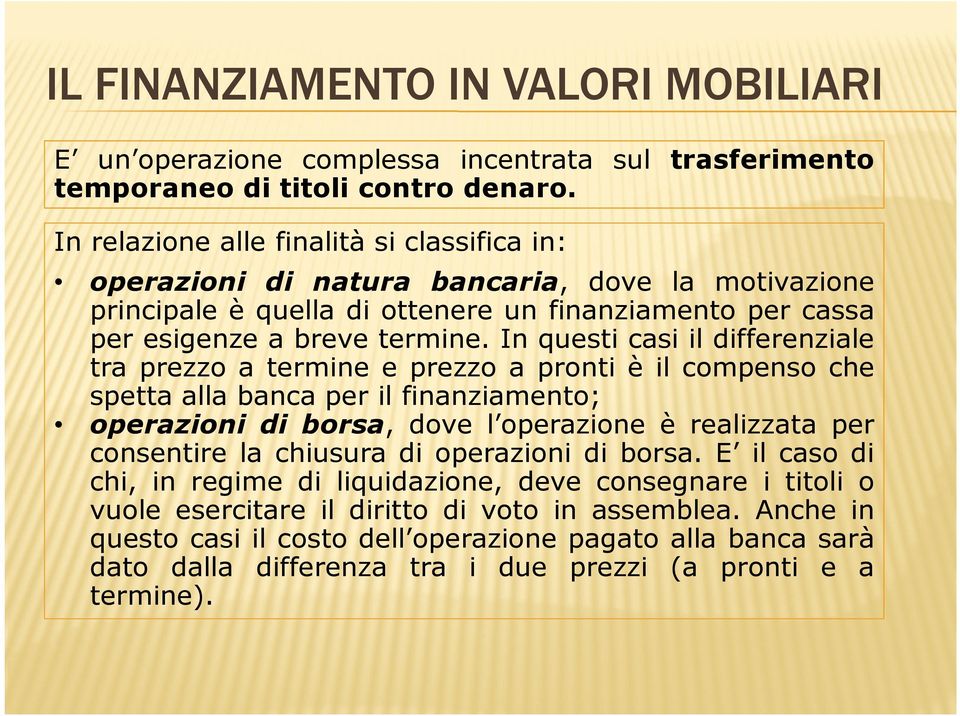 In questi casi il differenziale tra prezzo a termine e prezzo a pronti è il compenso che spetta alla banca per il finanziamento; operazioni di borsa, dove l operazione è realizzata per consentire la