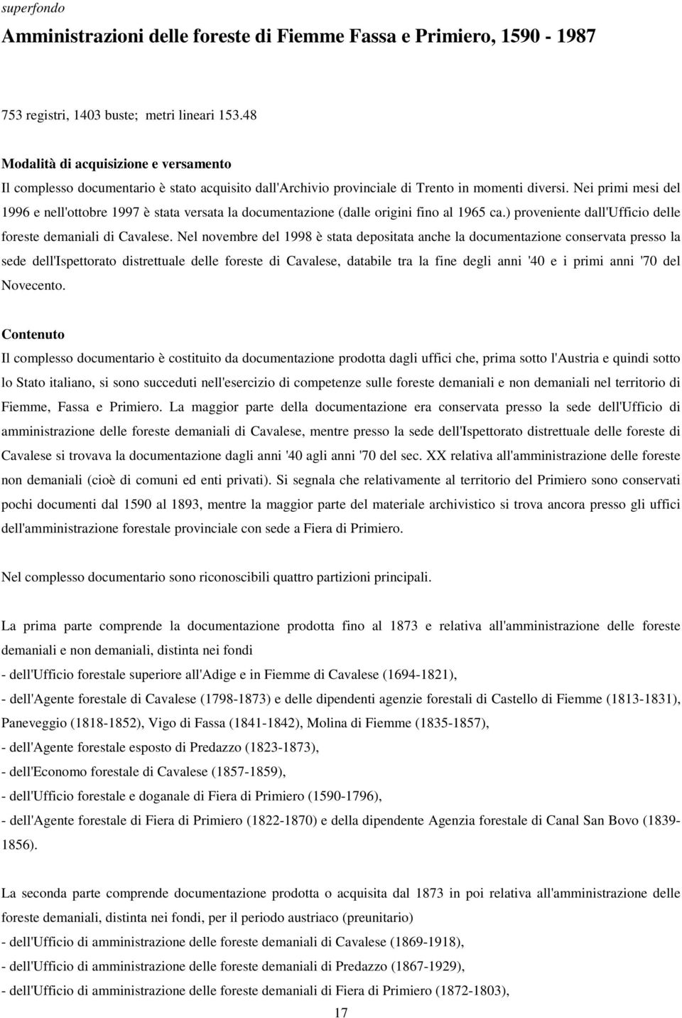 Nei primi mesi del 1996 e nell'ottobre 1997 è stata versata la documentazione (dalle origini fino al 1965 ca.) proveniente dall'ufficio delle foreste demaniali di Cavalese.