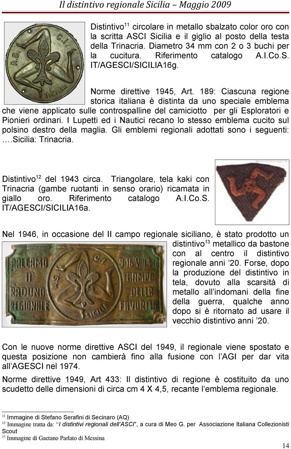 189: Ciascuna regione storica italiana è distinta da uno speciale emblema che viene applicato sulle controspalline del camiciotto per gli Esploratori e Pionieri ordinari.