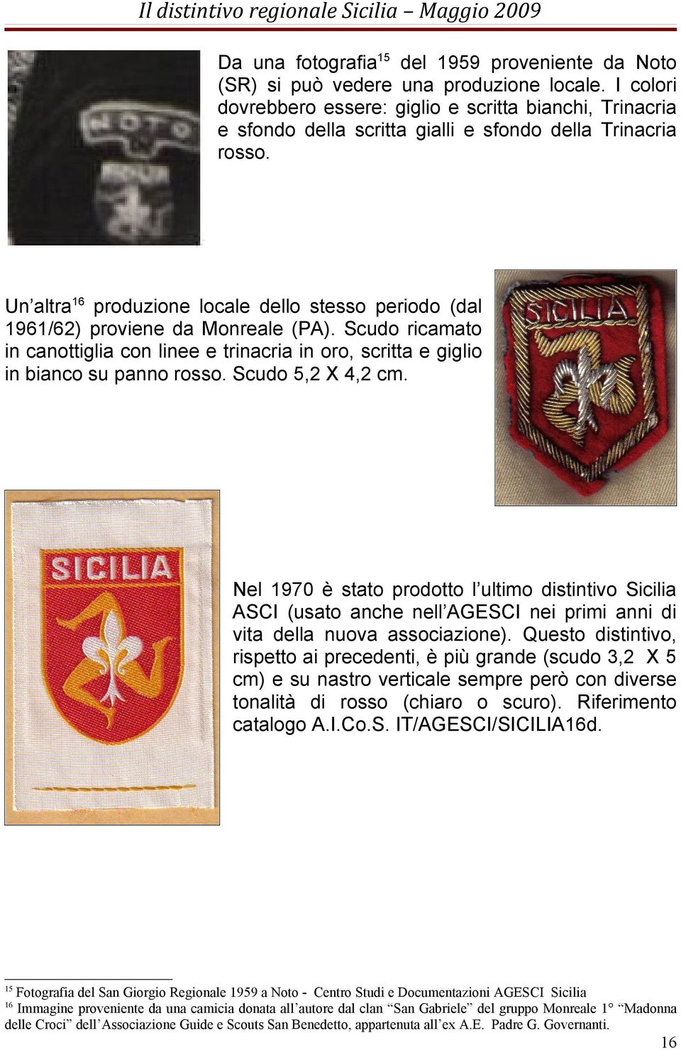 Un altra16 produzione locale dello stesso periodo (dal 1961/62) proviene da Monreale (PA). Scudo ricamato in canottiglia con linee e trinacria in oro, scritta e giglio in bianco su panno rosso.