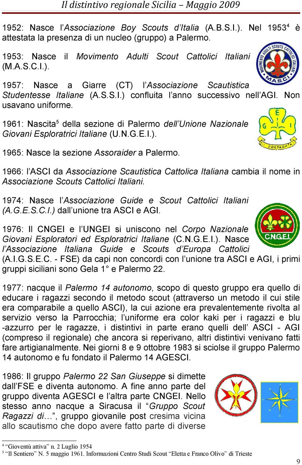 1966: l ASCI da Associazione Scautistica Cattolica Italiana cambia il nome in Associazione Scouts Cattolici Italiani. 1974: Nasce l Associazione Guide e Scout Cattolici Italiani (A.G.E.S.C.I.) dall unione tra ASCI e AGI.