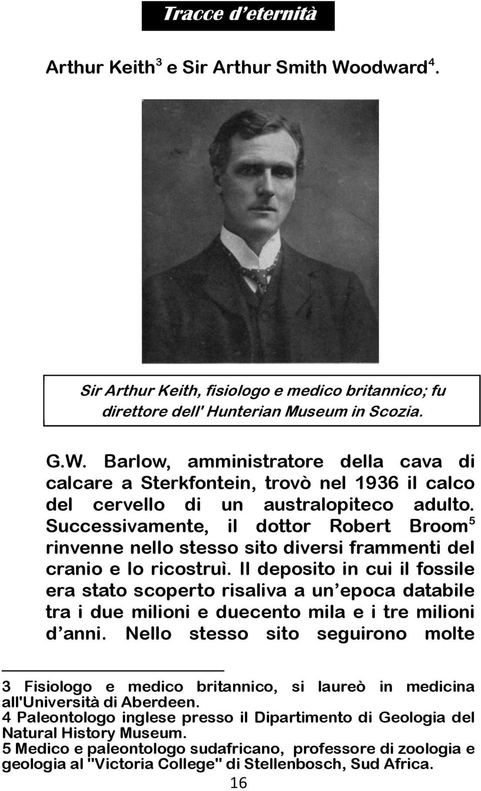 Il deposito in cui il fossile era stato scoperto risaliva a un epoca databile tra i due milioni e duecento mila e i tre milioni d anni.