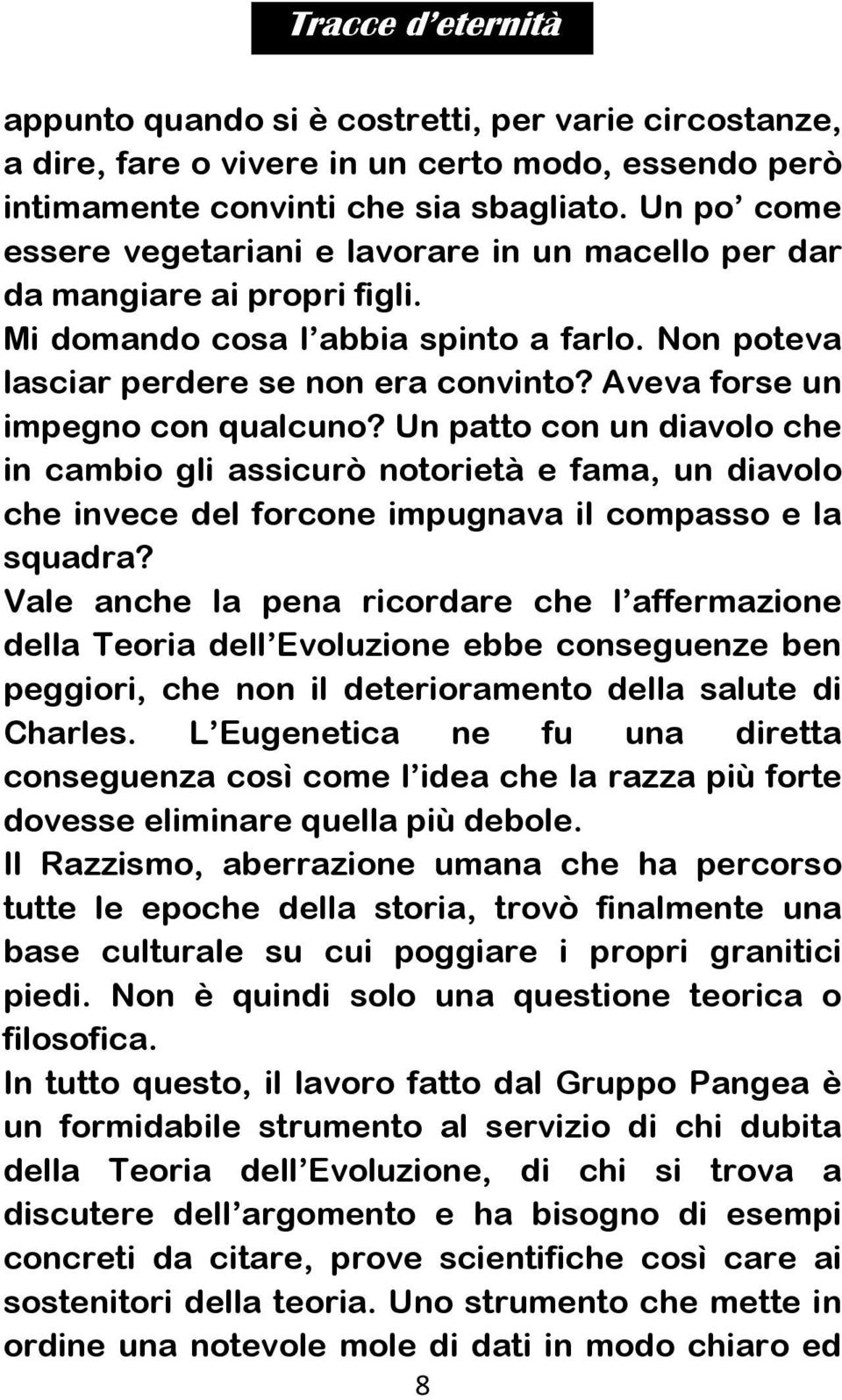 Aveva forse un impegno con qualcuno? Un patto con un diavolo che in cambio gli assicurò notorietà e fama, un diavolo che invece del forcone impugnava il compasso e la squadra?