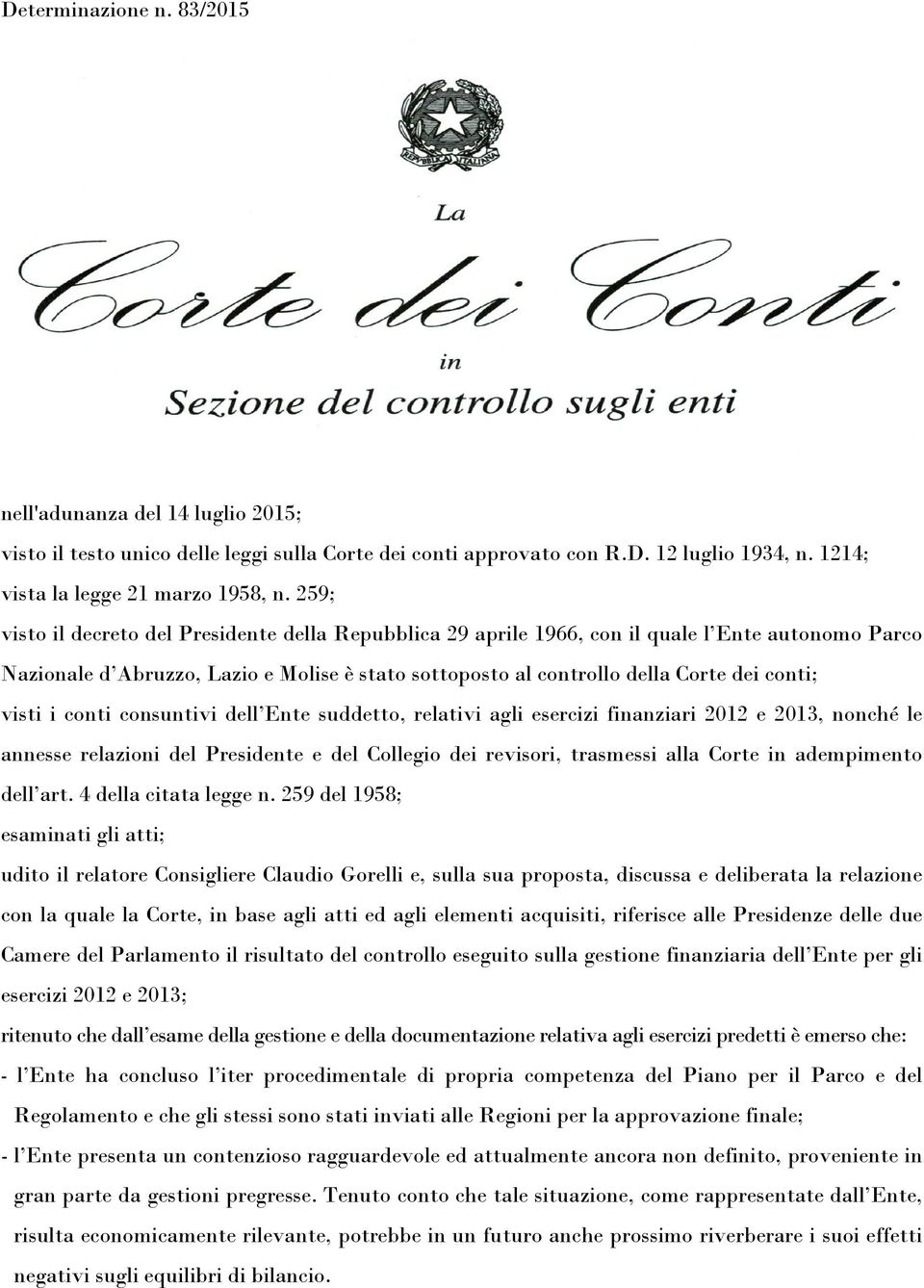 visti i conti consuntivi dell Ente suddetto, relativi agli esercizi finanziari 2012 e 2013, nonché le annesse relazioni del Presidente e del Collegio dei revisori, trasmessi alla Corte in adempimento