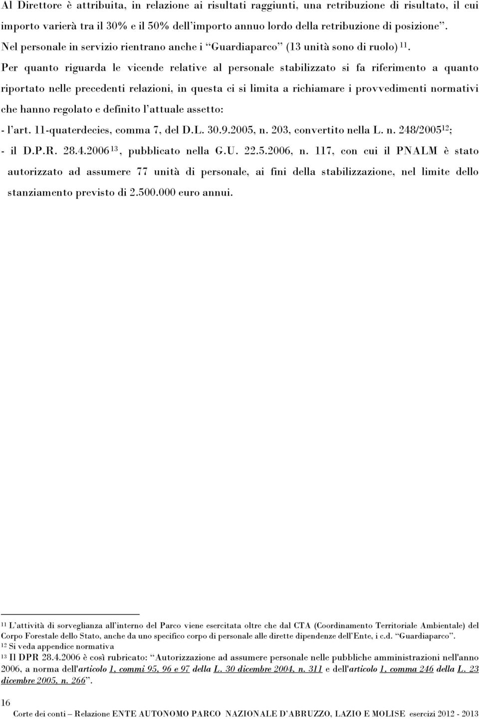 Per quanto riguarda le vicende relative al personale stabilizzato si fa riferimento a quanto riportato nelle precedenti relazioni, in questa ci si limita a richiamare i provvedimenti normativi che