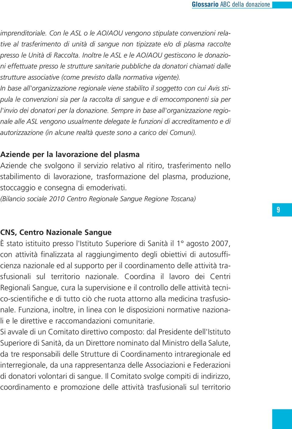 In base all'organizzazione regionale viene stabilito il soggetto con cui Avis stipula le convenzioni sia per la raccolta di sangue e di emocomponenti sia per l'invio dei donatori per la donazione.