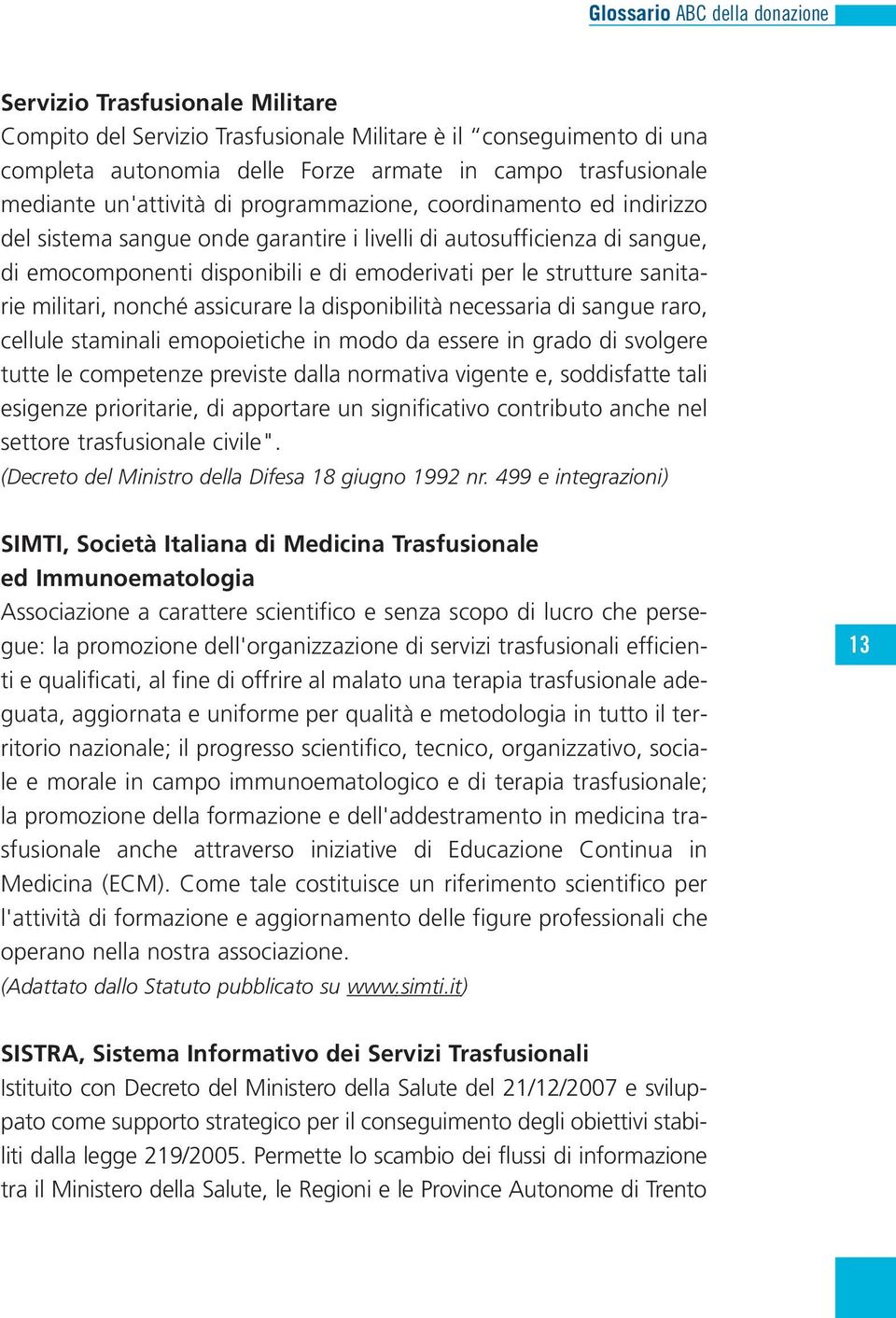 nonché assicurare la disponibilità necessaria di sangue raro, cellule staminali emopoietiche in modo da essere in grado di svolgere tutte le competenze previste dalla normativa vigente e, soddisfatte