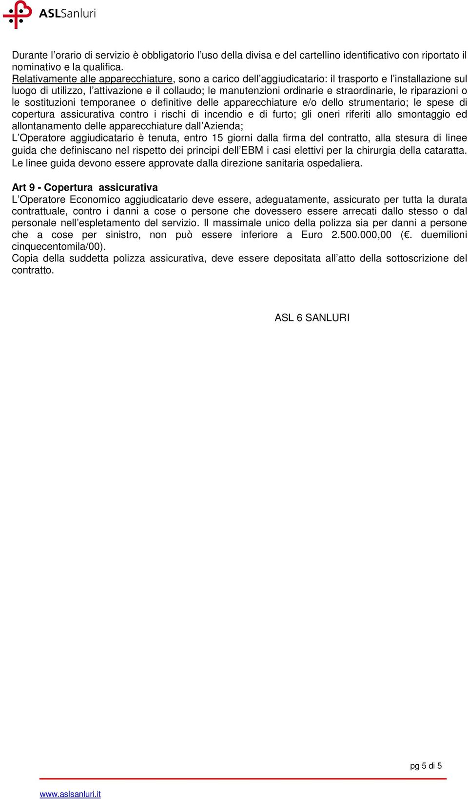 riparazioni o le sostituzioni temporanee o definitive delle apparecchiature e/o dello strumentario; le spese di copertura assicurativa contro i rischi di incendio e di furto; gli oneri riferiti allo