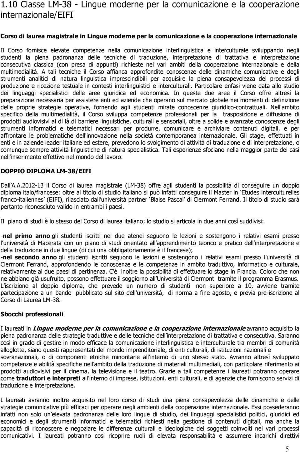 interpretazione consecutiva classica (con presa di appunti) richieste nei vari ambiti della cooperazione internazionale e della multimedialità.