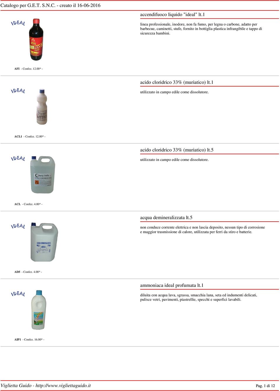 00* - acido cloridrico 33% (muriatico) lt.1 utilizzato in campo edile come dissolutore. ACL1 - Confez. 12.00* - acido cloridrico 33% (muriatico) lt.5 utilizzato in campo edile come dissolutore.