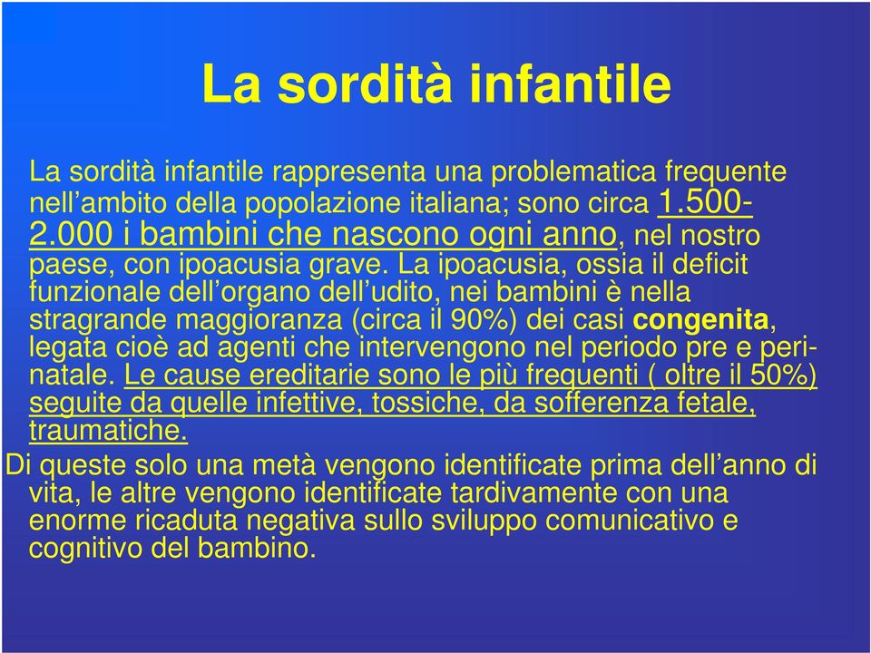 La ipoacusia, ossia il deficit funzionale dell organo dell udito, nei bambini è nella stragrande maggioranza (circa il 90%) dei casi congenita, legata cioè ad agenti che intervengono nel