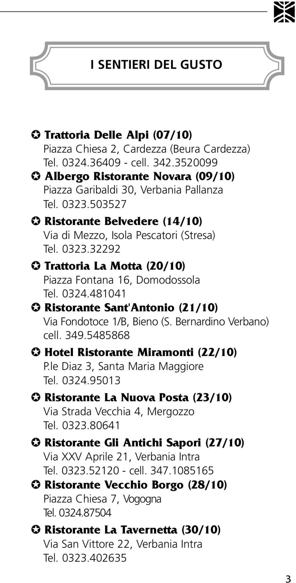 0324.481041 Ristorante Sant'Antonio (21/10) Via Fondotoce 1/B, Bieno (S. Bernardino Verbano) cell. 349.5485868 Hotel Ristorante Miramonti (22/10) P.le Diaz 3, Santa Maria Maggiore Tel. 0324.