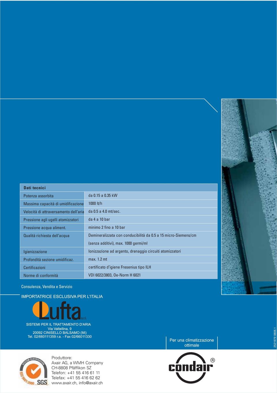 da 4 a 10 bar minimo 2 fino a 10 bar Demineralizzata con conducibilità da 0.5 a 15 micro-siemens/cm (senza additivi), max. 1000 germi/ml Ionizzazione ad argento, drenaggio circuiti atomizzatori max.