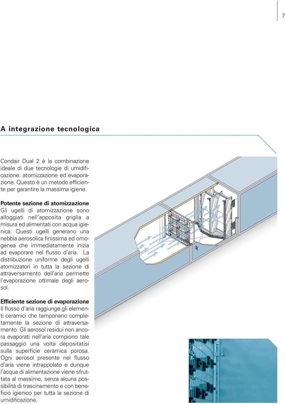 Questi ugelli generano una nebbia aerosolica finissima ed omogenea che immediatamente inizia ad evaporare nel flusso d aria.