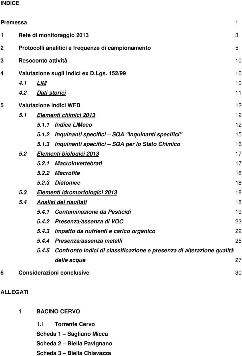 2 Elementi biologici 2013 17 5.2.1 Macroinvertebrati 17 5.2.2 Macrofite 18 5.2.3 Diatomee 18 5.3 Elementi idromorfologici 2013 18 5.4 Analisi dei risultati 18 5.4.1 Contaminazione da Pesticidi 19 5.4.2 Presenza/assenza di VOC 22 5.