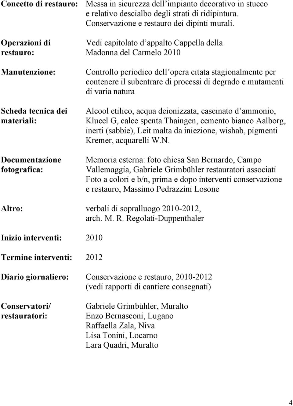 stagionalmente per contenere il subentrare di processi di degrado e mutamenti di varia natura Alcool etilico, acqua deionizzata, caseinato d ammonio, Klucel G, calce spenta Thaingen, cemento bianco