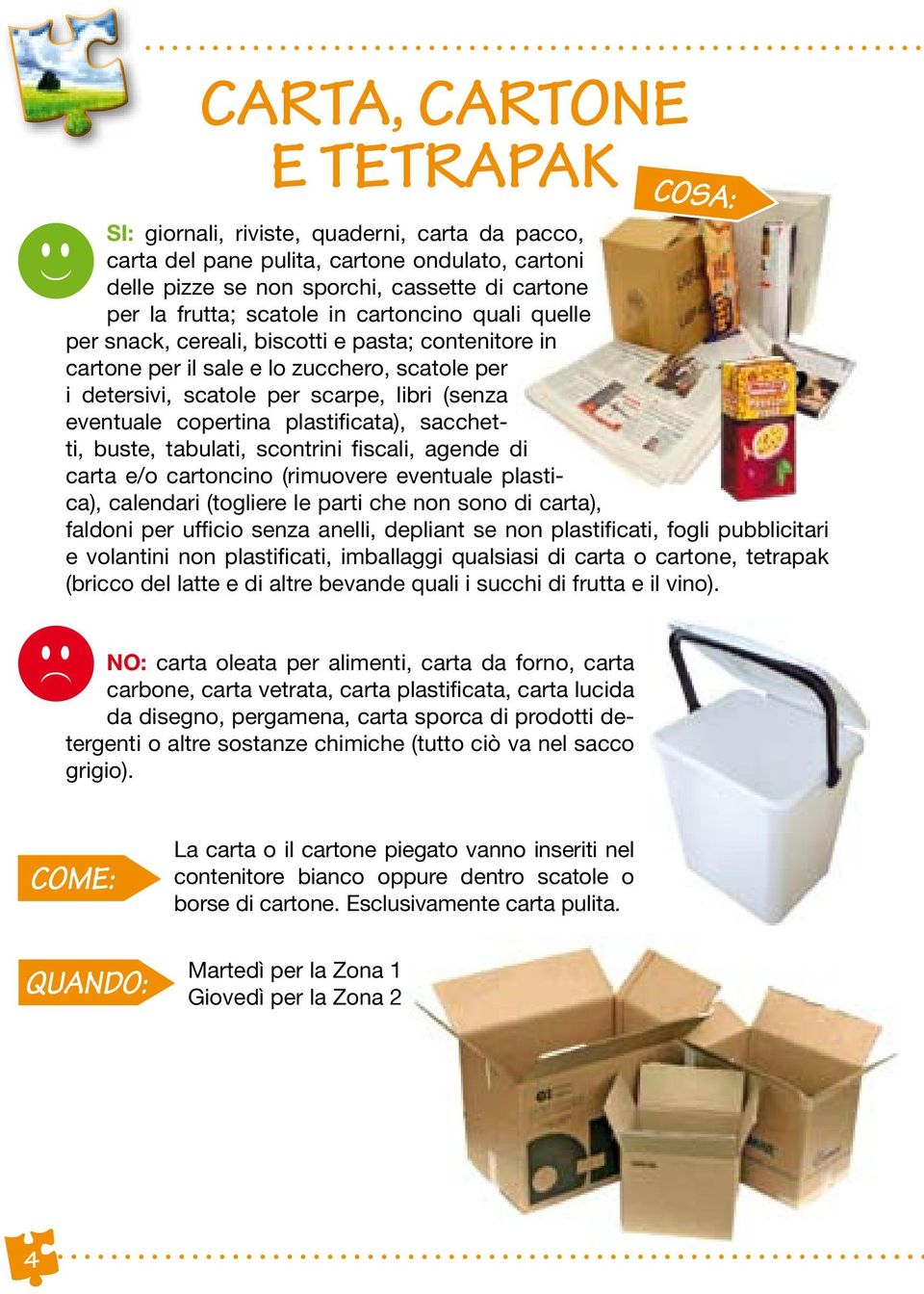 plastificata), sacchetti, buste, tabulati, scontrini fiscali, agende di carta e/o cartoncino (rimuovere eventuale plastica), calendari (togliere le parti che non sono di carta), faldoni per ufficio