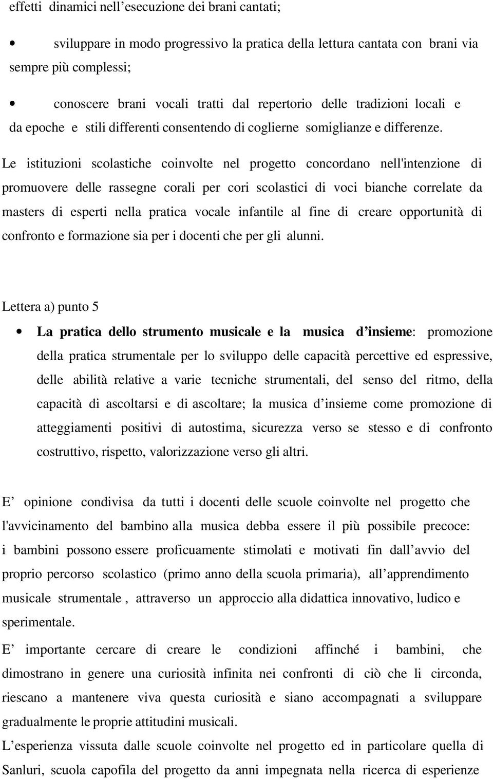 Le istituzioni scolastiche coinvolte nel progetto concordano nell'intenzione di promuovere delle rassegne corali per cori scolastici di voci bianche correlate da masters di esperti nella pratica