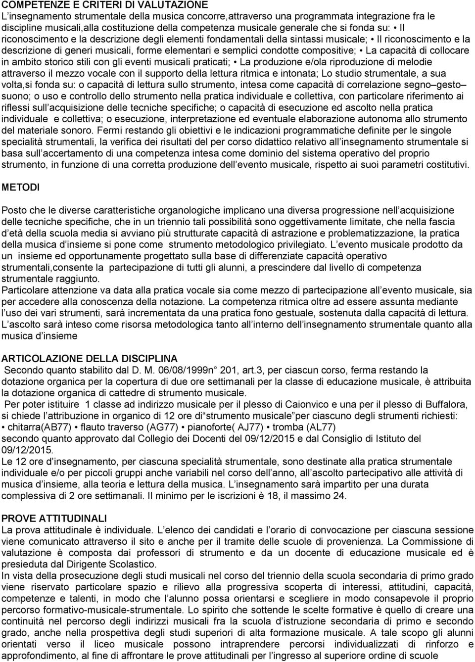 condotte compositive; La capacità di collocare in ambito storico stili con gli eventi musicali praticati; La produzione e/ola riproduzione di melodie attraverso il mezzo vocale con il supporto della