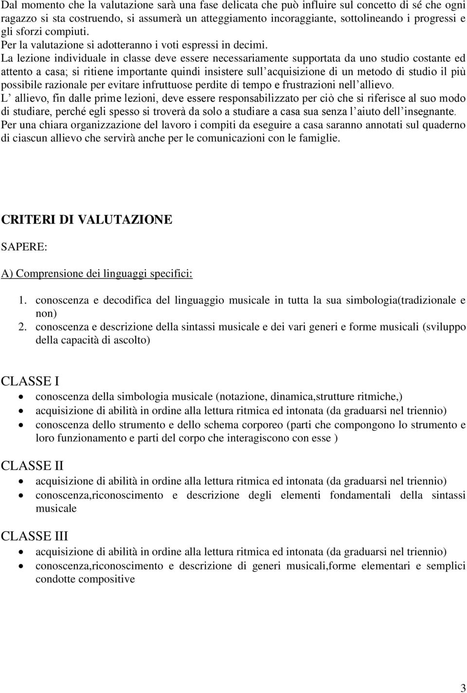 La lezione individuale in classe deve essere necessariamente supportata da uno studio costante ed attento a casa; si ritiene importante quindi insistere sull acquisizione di un metodo di studio il