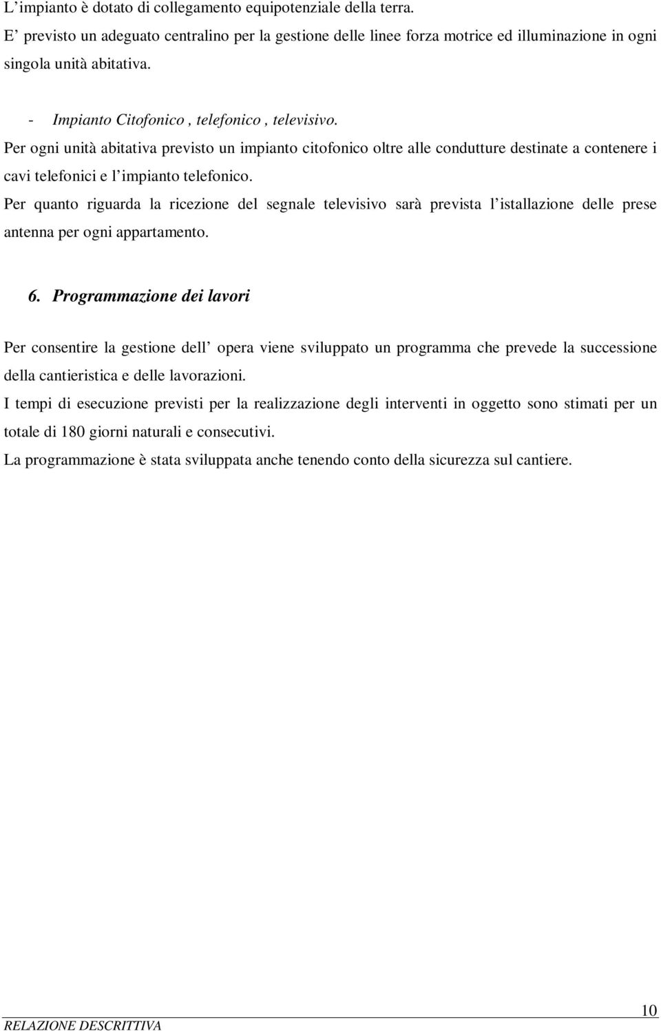 Per quanto riguarda la ricezione del segnale televisivo sarà prevista l istallazione delle prese antenna per ogni appartamento. 6.