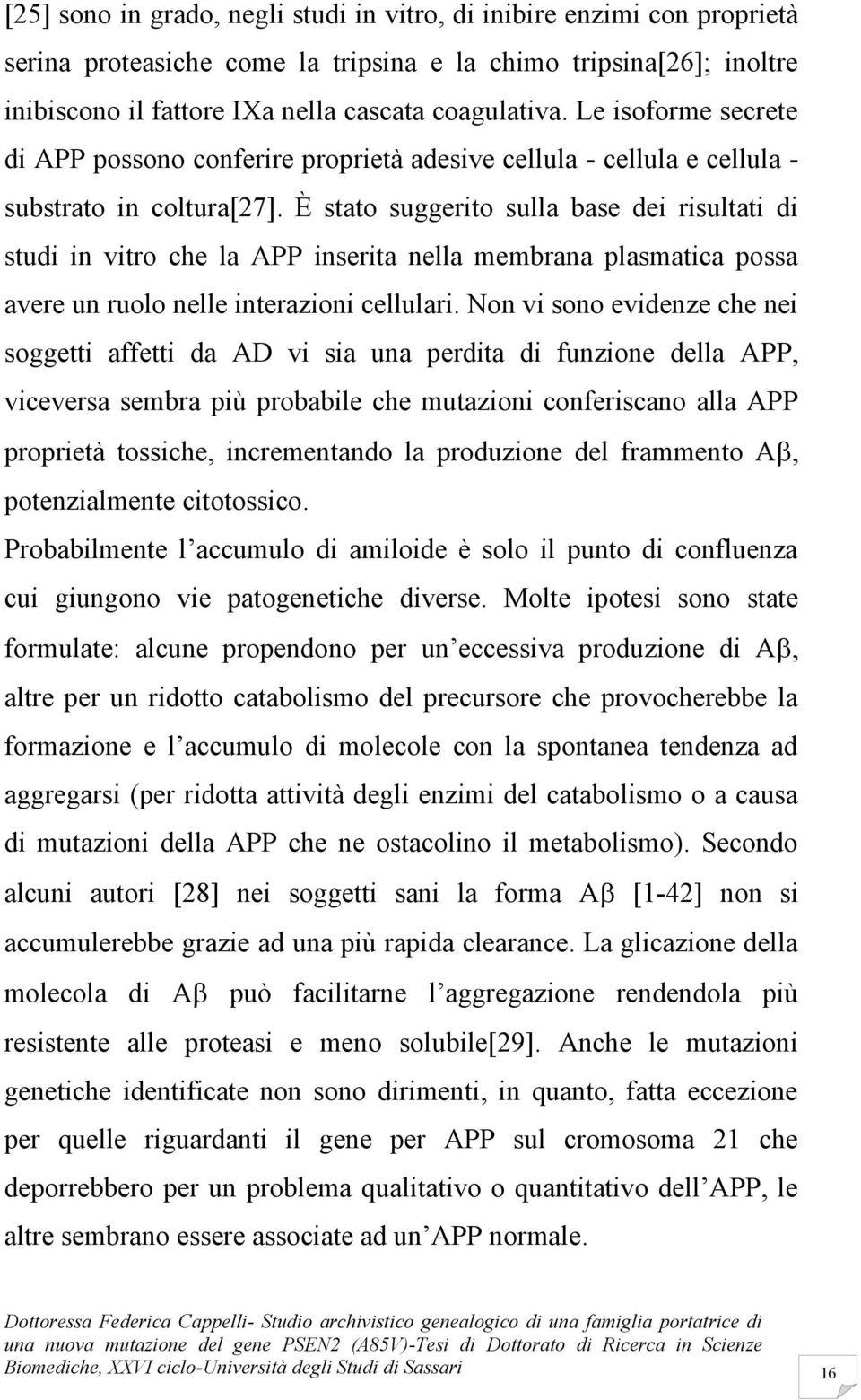 È stato suggerito sulla base dei risultati di studi in vitro che la APP inserita nella membrana plasmatica possa avere un ruolo nelle interazioni cellulari.