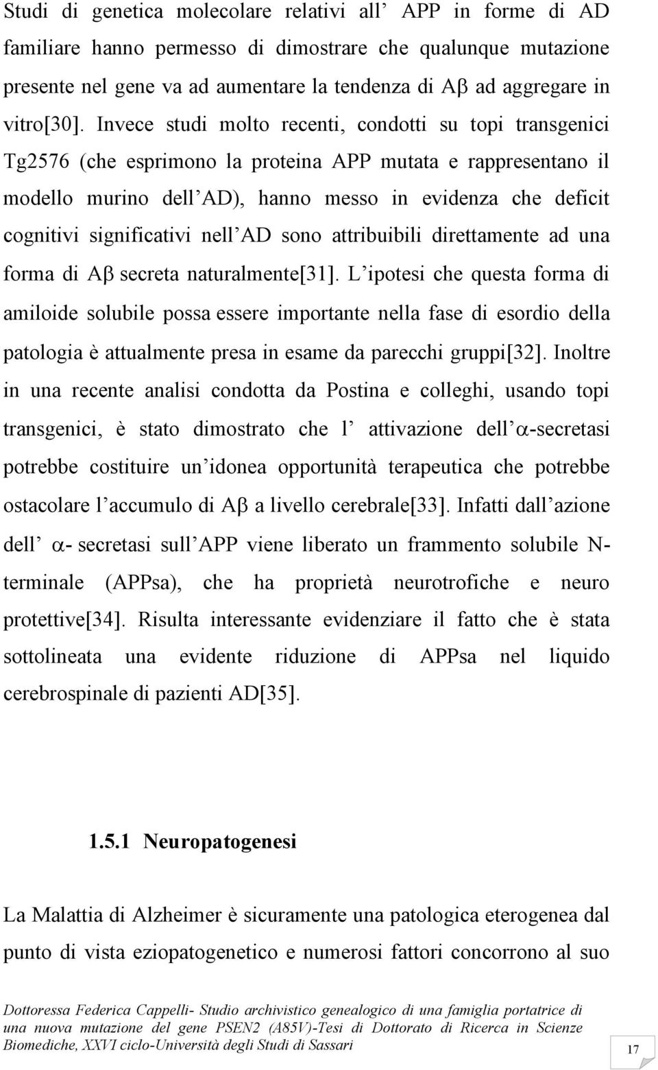 Invece studi molto recenti, condotti su topi transgenici Tg2576 (che esprimono la proteina APP mutata e rappresentano il modello murino dell AD), hanno messo in evidenza che deficit cognitivi