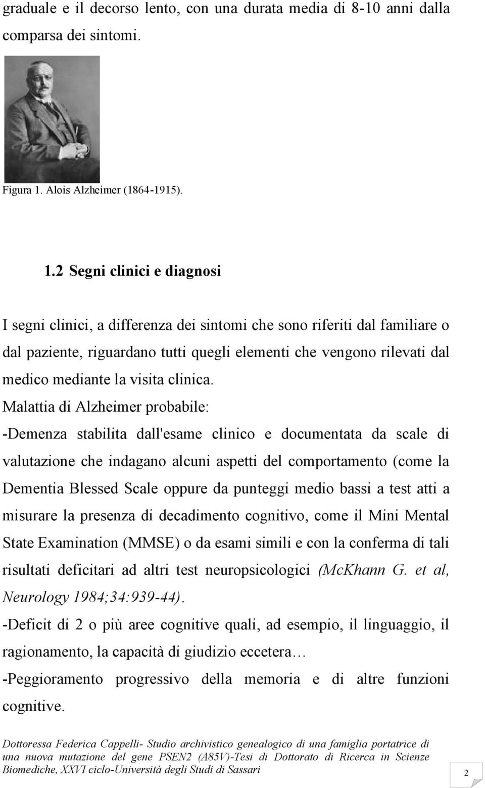 2 Segni clinici e diagnosi I segni clinici, a differenza dei sintomi che sono riferiti dal familiare o dal paziente, riguardano tutti quegli elementi che vengono rilevati dal medico mediante la