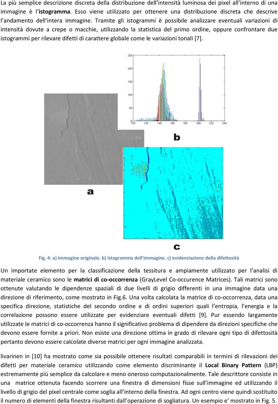 Tramite gli istogrammi è possibile analizzare eventuali variazioni di intensità dovute a crepe o macchie, utilizzando la statistica del primo ordine, oppure confrontare due istogrammi per rilevare