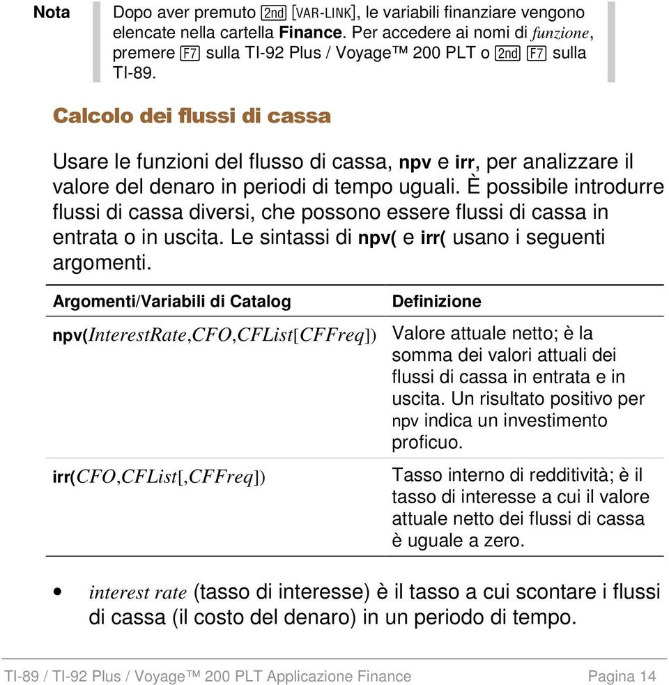 È possibile introdurre flussi di cassa diversi, che possono essere flussi di cassa in entrata o in uscita. Le sintassi di npv( e irr( usano i seguenti argomenti.