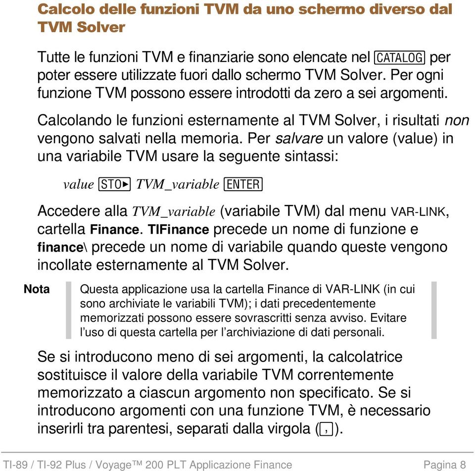 Per salvare un valore (value) in una variabile TVM usare la seguente sintassi: value TVM_variable Accedere alla TVM_variable (variabile TVM) dal menu VAR-LINK, cartella Finance.