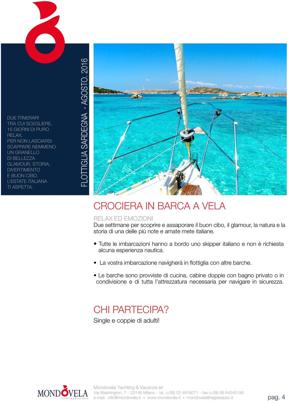 CROCIERA IN BARCA A VELA RELAX ED EMOZIONI Due settimane per scoprire e assaporare il buon cibo, il glamour, la natura e la storia di una delle più note e amate mete italiane.