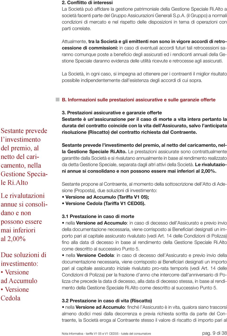 Attualmente, tra la Società e gli emittenti non sono in vigore accordi di retrocessione di commissioni: in caso di eventuali accordi futuri tali retrocessioni saranno comunque poste a benefi cio