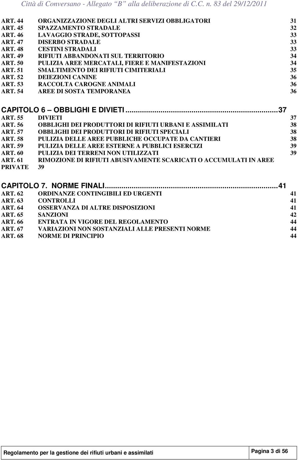 53 RACCOLTA CAROGNE ANIMALI 36 ART. 54 AREE DI SOSTA TEMPORANEA 36 CAPITOLO 6 OBBLIGHI E DIVIETI...37 ART. 55 DIVIETI 37 ART. 56 OBBLIGHI DEI PRODUTTORI DI RIFIUTI URBANI E ASSIMILATI 38 ART.