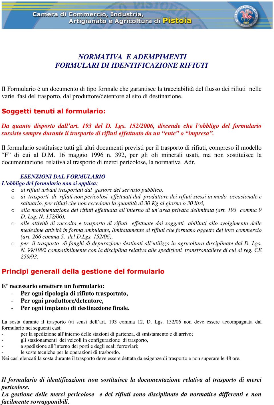 152/2006, discende che l obbligo del formulario sussiste sempre durante il trasporto di rifiuti effettuato da un ente o impresa.