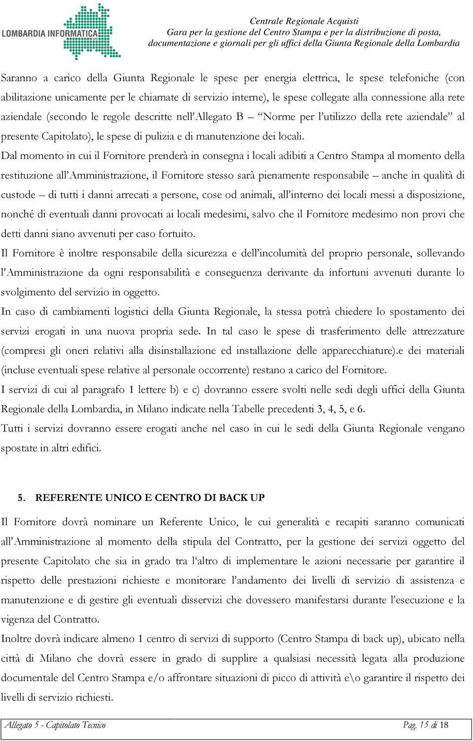 Dal momento in cui il Fornitore prenderà in consegna i locali adibiti a Centro Stampa al momento della restituzione all Amministrazione, il Fornitore stesso sarà pienamente responsabile anche in