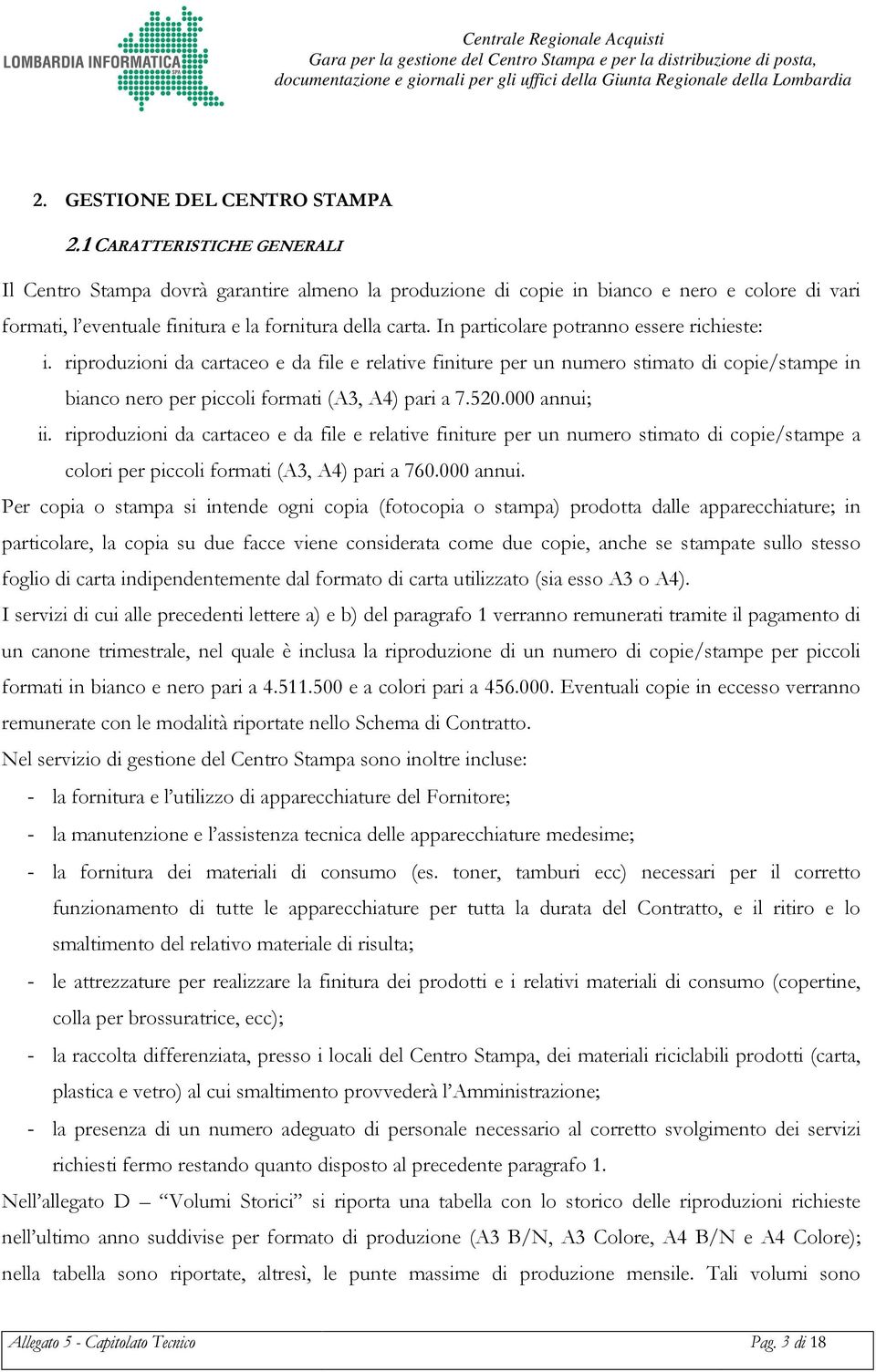 In particolare potranno essere richieste: i. riproduzioni da cartaceo e da file e relative finiture per un numero stimato di copie/stampe in bianco nero per piccoli formati (A3, A4) pari a 7.520.