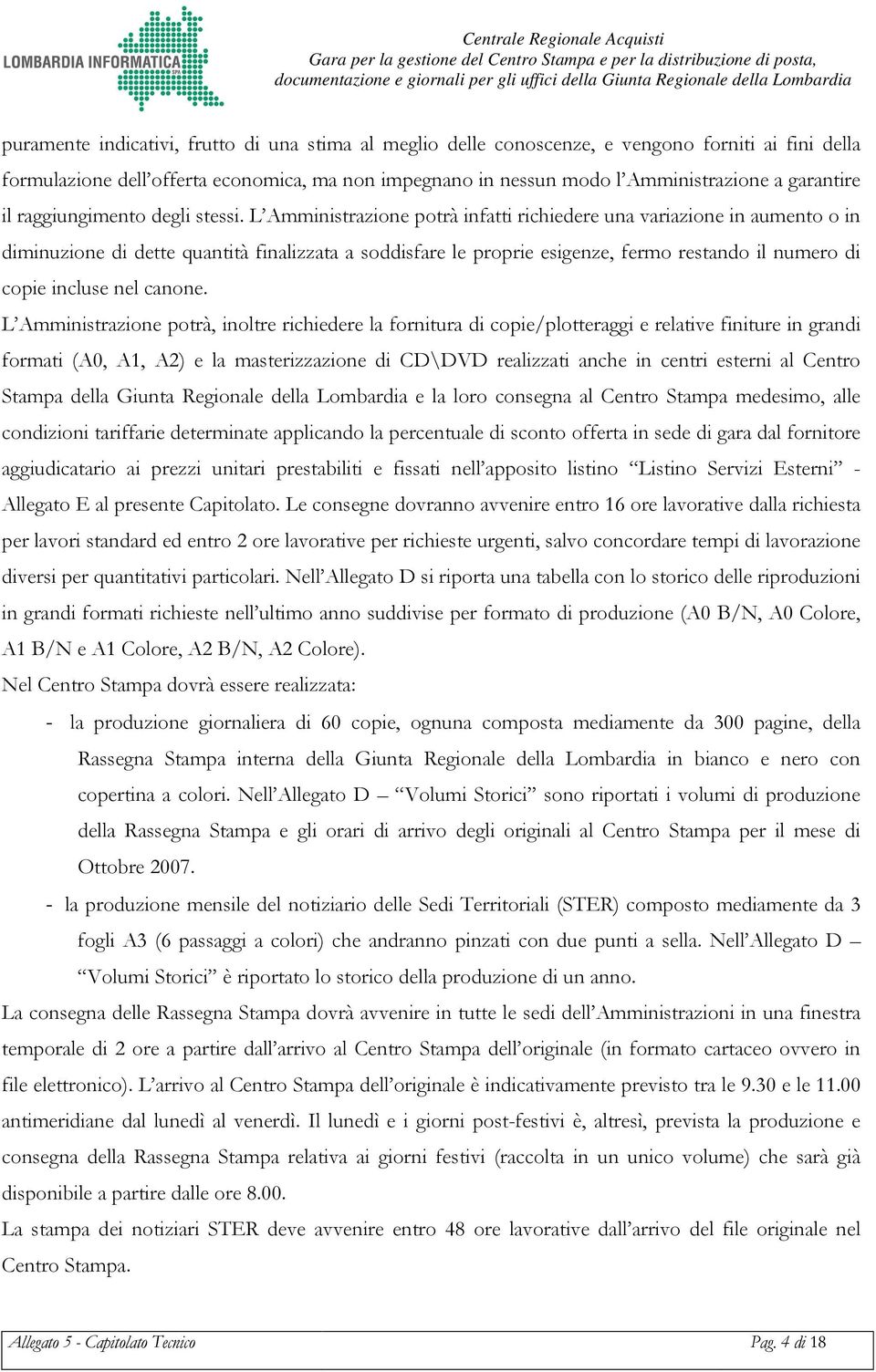 L Amministrazione potrà infatti richiedere una variazione in aumento o in diminuzione di dette quantità finalizzata a soddisfare le proprie esigenze, fermo restando il numero di copie incluse nel