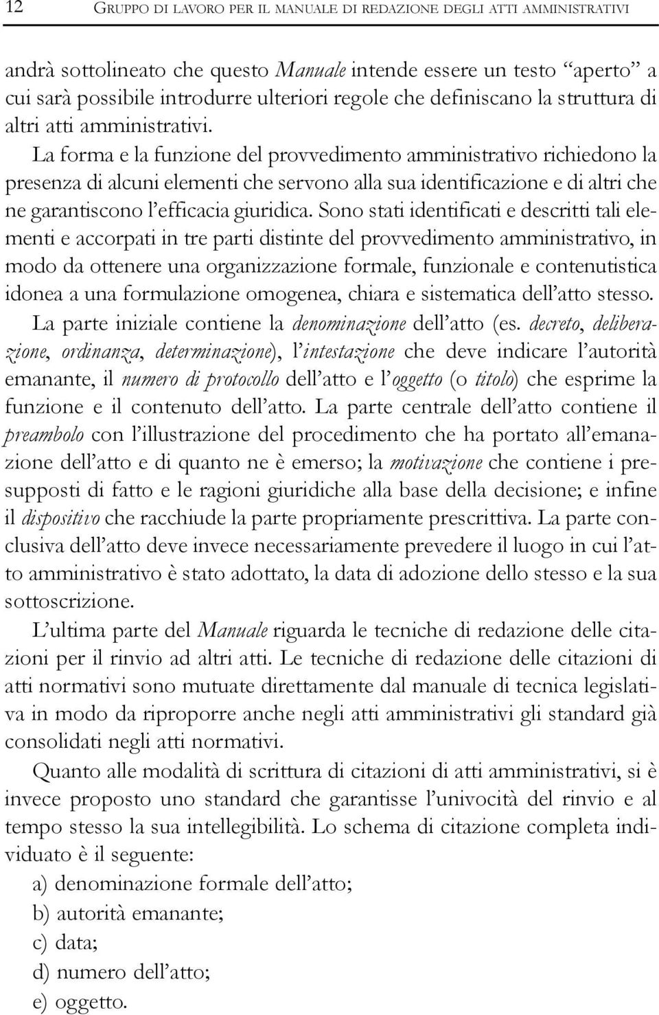 La forma e la funzione del provvedimento amministrativo richiedono la presenza di alcuni elementi che servono alla sua identificazione e di altri che ne garantiscono l efficacia giuridica.