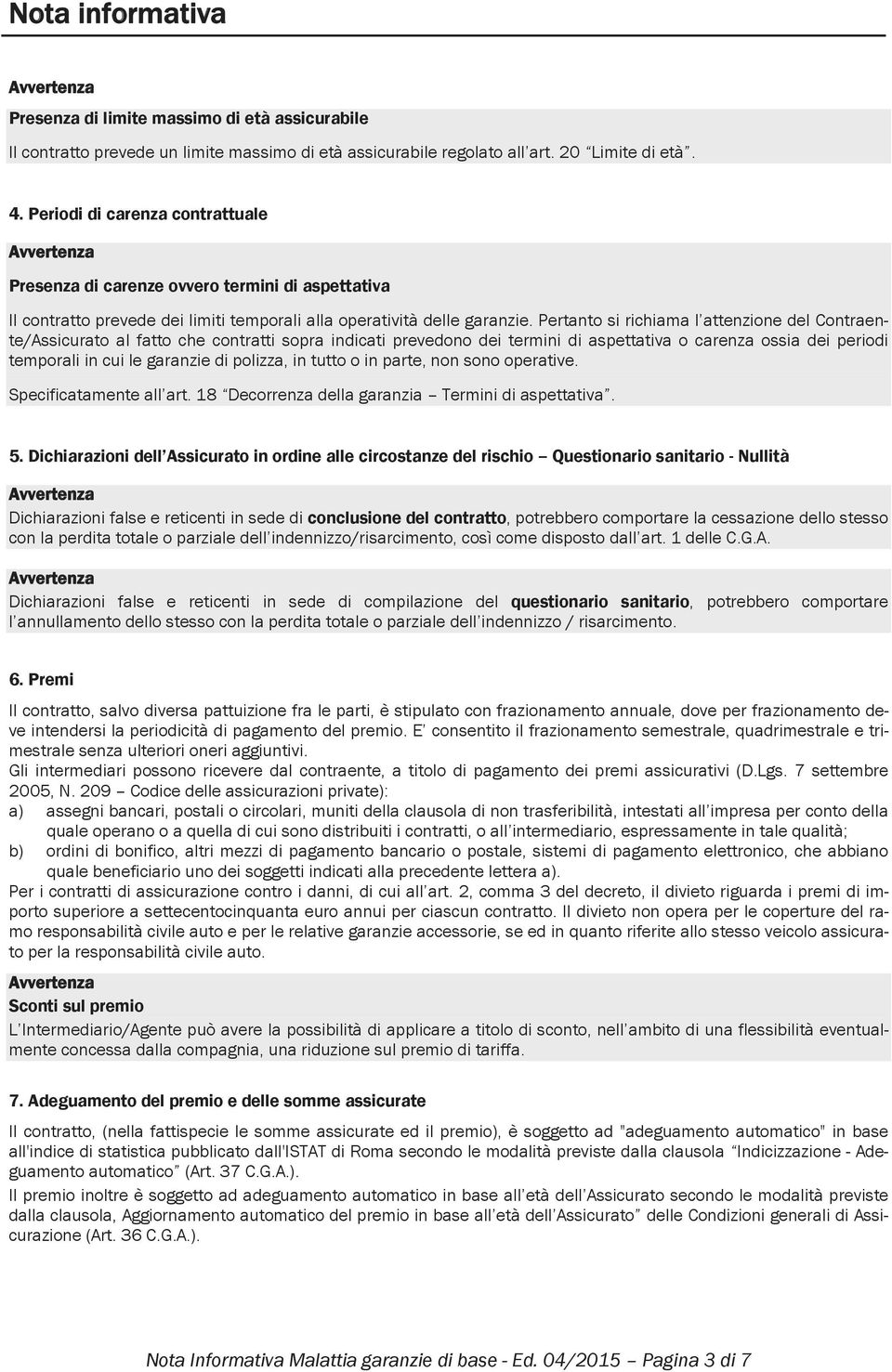 Pertanto si richiama l attenzione del Contraente/Assicurato al fatto che contratti sopra indicati prevedono dei termini di aspettativa o carenza ossia dei periodi temporali in cui le garanzie di