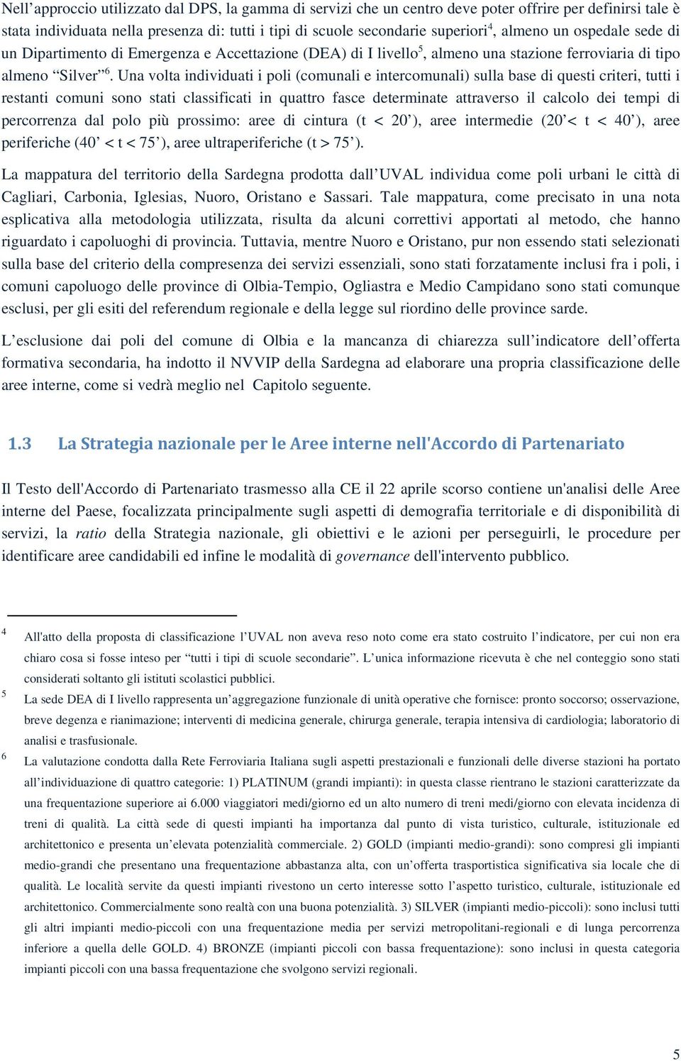 Una volta individuati i poli (comunali e intercomunali) sulla base di questi criteri, tutti i restanti comuni sono stati classificati in quattro fasce determinate attraverso il calcolo dei tempi di