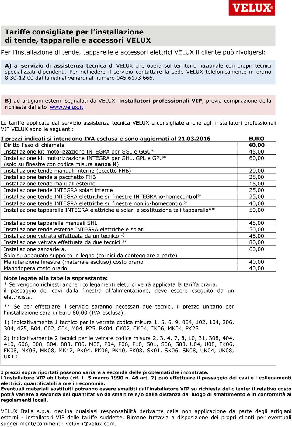 00 dal lunedì al venerdì al numero 045 6173 666. B) ad artigiani esterni segnalati da VELUX, installatori professionali VIP, previa compilazione della richiesta dal sito www.velux.